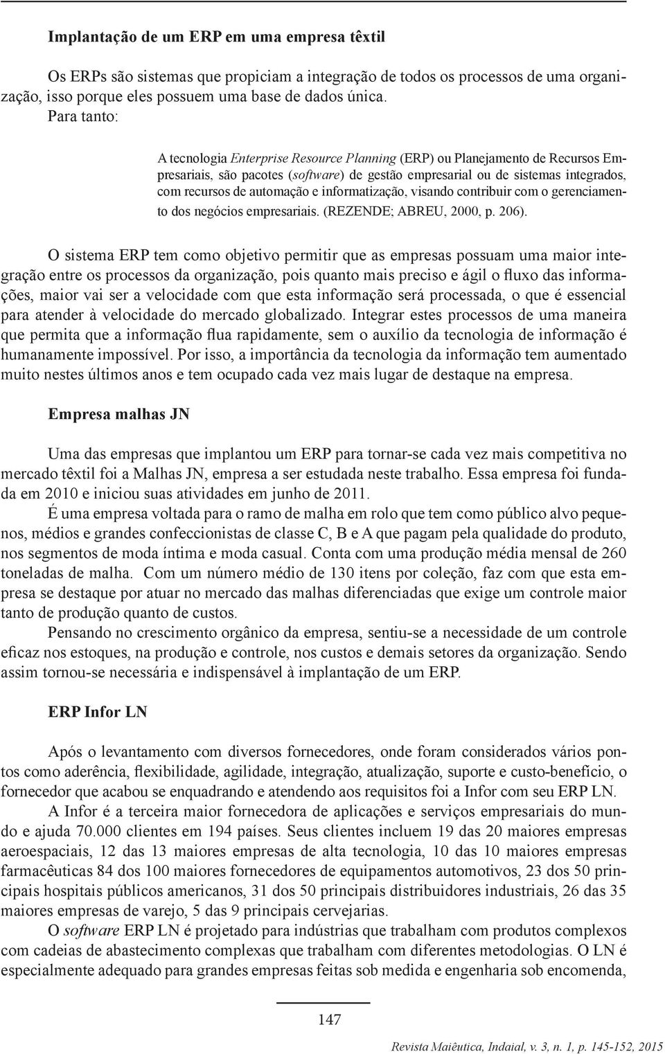 e informatização, visando contribuir com o gerenciamento dos negócios empresariais. (REZENDE; ABREU, 2000, p. 206).