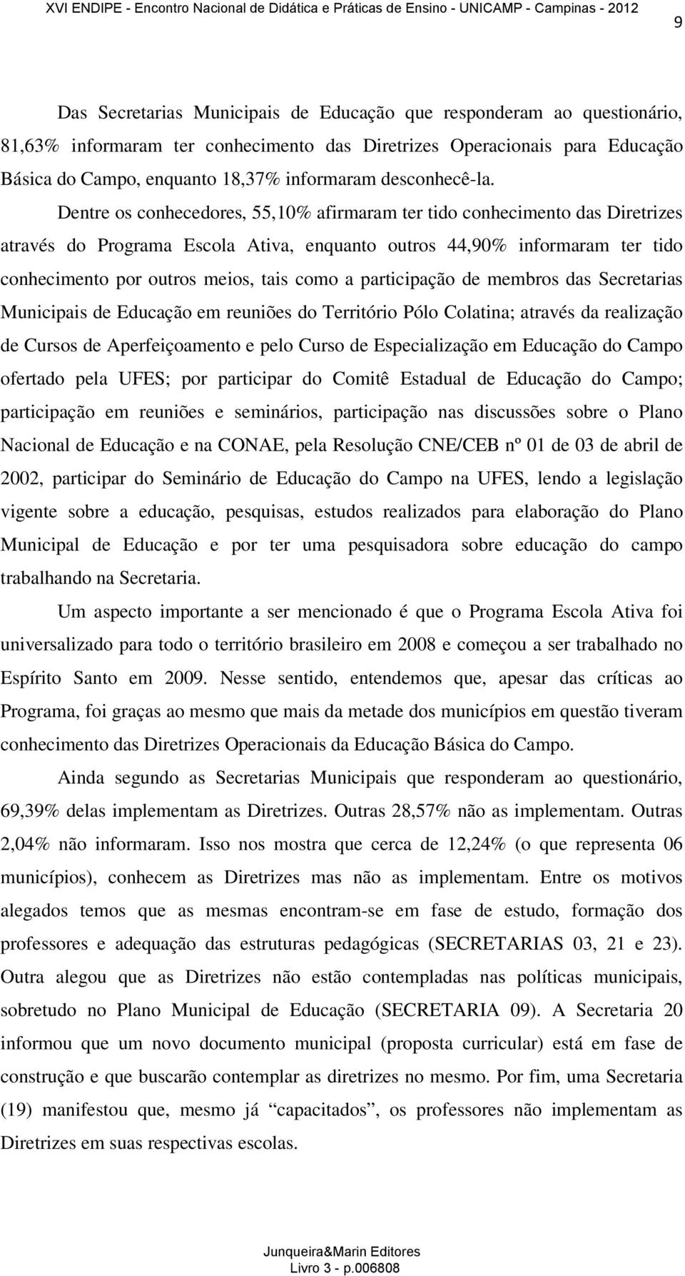 Dentre os conhecedores, 55,10% afirmaram ter tido conhecimento das Diretrizes através do Programa Escola Ativa, enquanto outros 44,90% informaram ter tido conhecimento por outros meios, tais como a