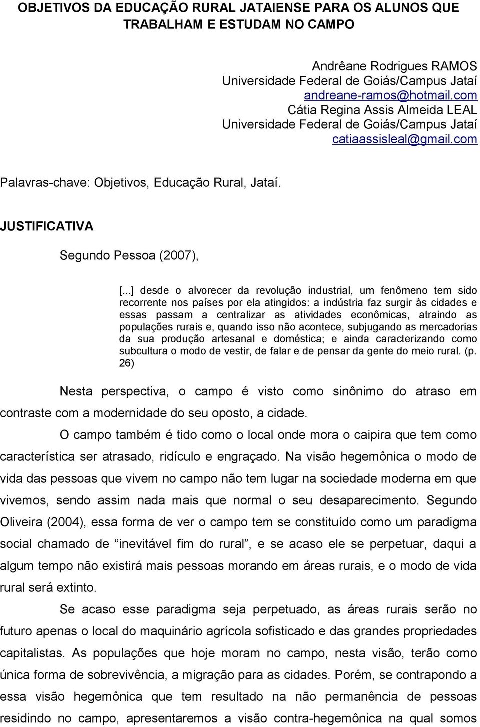 ..] desde o alvorecer da revolução industrial, um fenômeno tem sido recorrente nos países por ela atingidos: a indústria faz surgir às cidades e essas passam a centralizar as atividades econômicas,