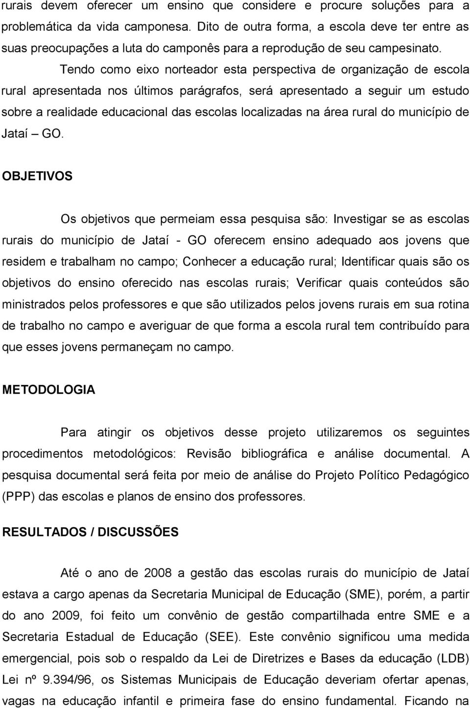 Tendo como eixo norteador esta perspectiva de organização de escola rural apresentada nos últimos parágrafos, será apresentado a seguir um estudo sobre a realidade educacional das escolas localizadas