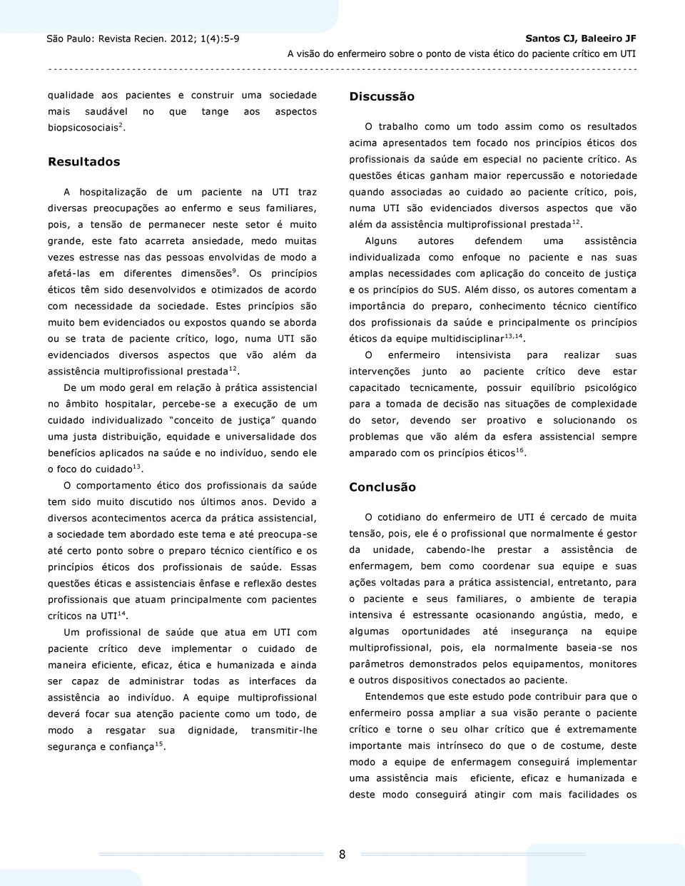 muitas vezes estresse nas das pessoas envolvidas de modo a afetá-las em diferentes dimensões 9. Os princípios éticos têm sido desenvolvidos e otimizados de acordo com necessidade da sociedade.