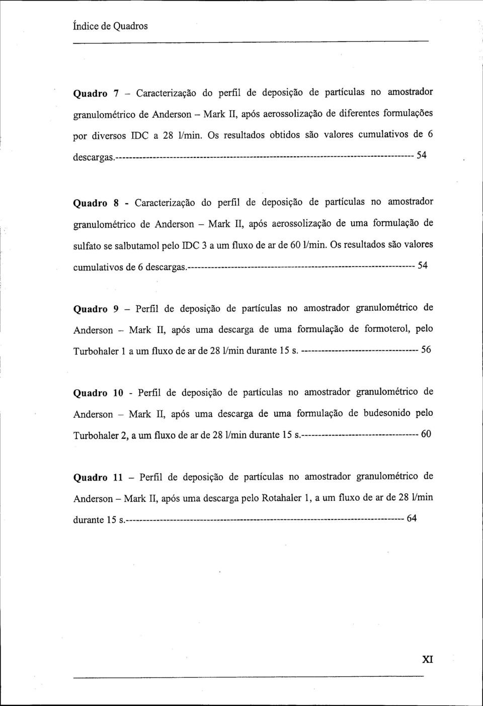 54 Quadro 8 - Caracterização do perfil de deposição de partículas no amostrador granulométrico de Anderson - Mark II, após aerossolização de uma formulação de sulfato se salbutamol pelo IDC 3 a um