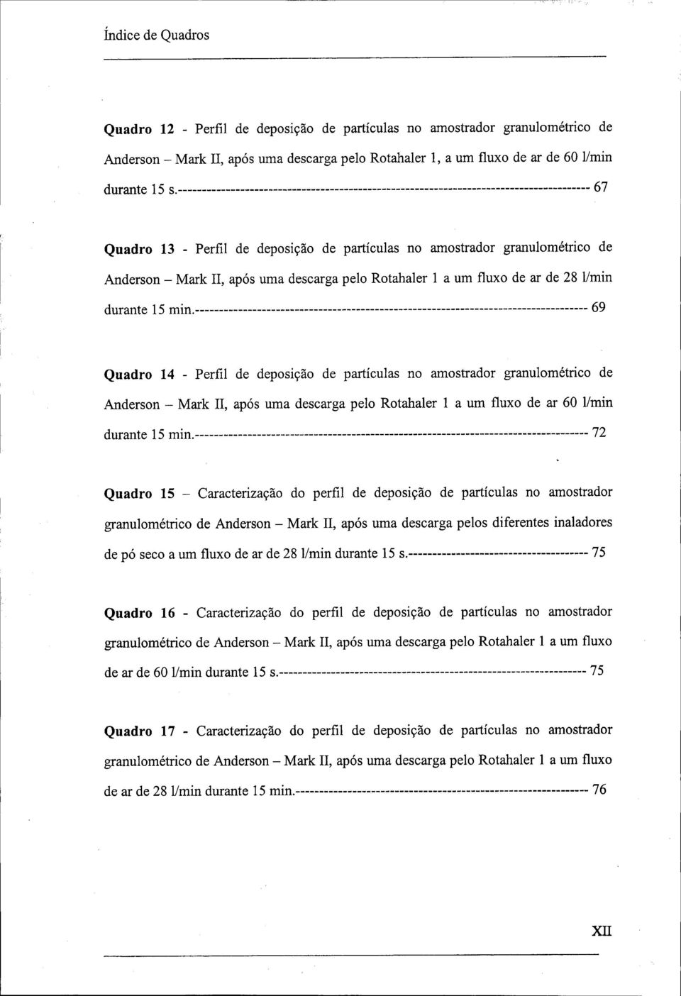 69 Quadro 14 - Perfil de deposição de partículas no amostrador granulométrico de Anderson - Mark II, após uma descarga pelo Rotahaler 1 a um fluxo de ar 60 l/min durante 15 min.