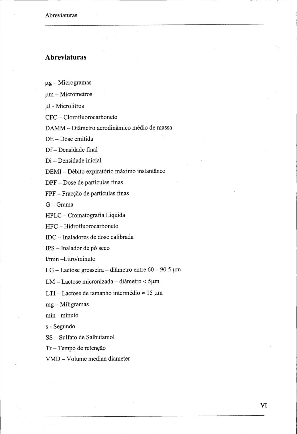 HFC - Hidrofluorocarboneto IDC - Inaladores de dose calibrada EPS - Inalador de pó seco l/min -Litro/minuto LG - Lactose grosseira - diâmetro entre 60-90 5 um LM - Lactose