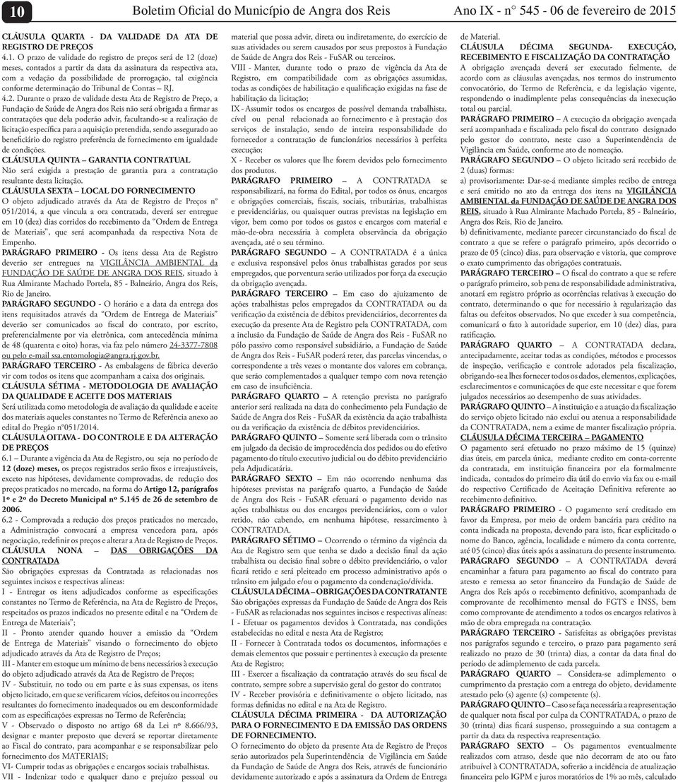 (doze) meses, contados a partir da data da assinatura da respectiva ata, com a vedação da possibilidade de prorrogação, tal exigência conforme determinação do Tribunal de Contas RJ. 4.2.