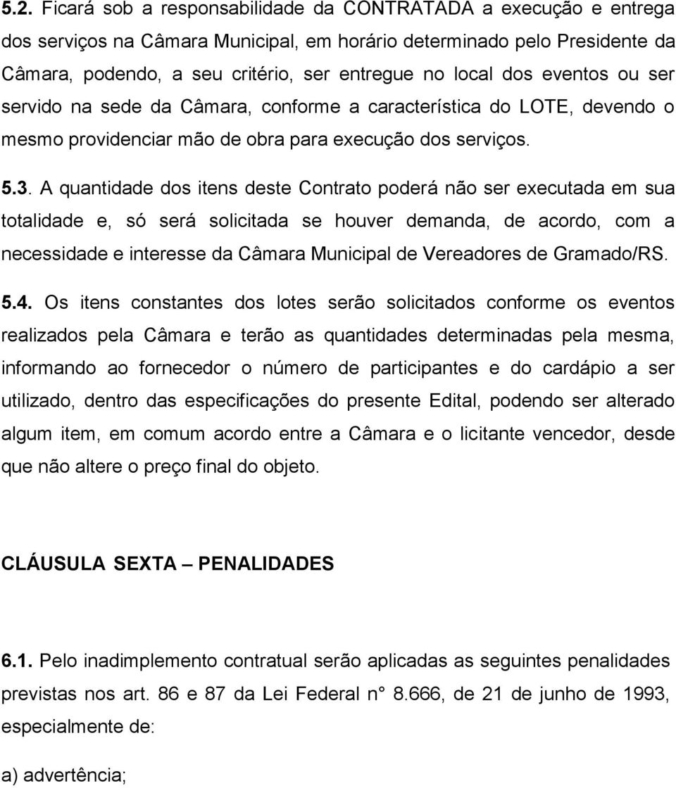 A quantidade dos itens deste Contrato poderá não ser executada em sua totalidade e, só será solicitada se houver demanda, de acordo, com a necessidade e interesse da Câmara Municipal de Vereadores de