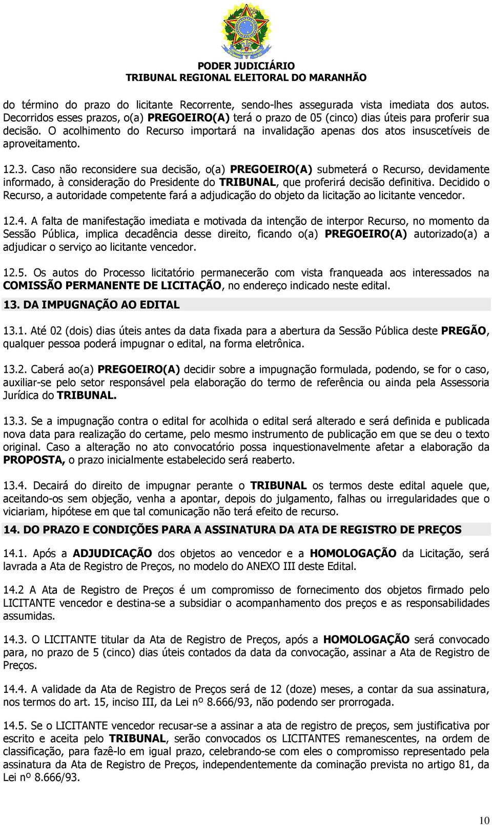 Caso não reconsidere sua decisão, o(a) PREGOEIRO(A) submeterá o Recurso, devidamente informado, à consideração do Presidente do TRIBUNAL, que proferirá decisão definitiva.