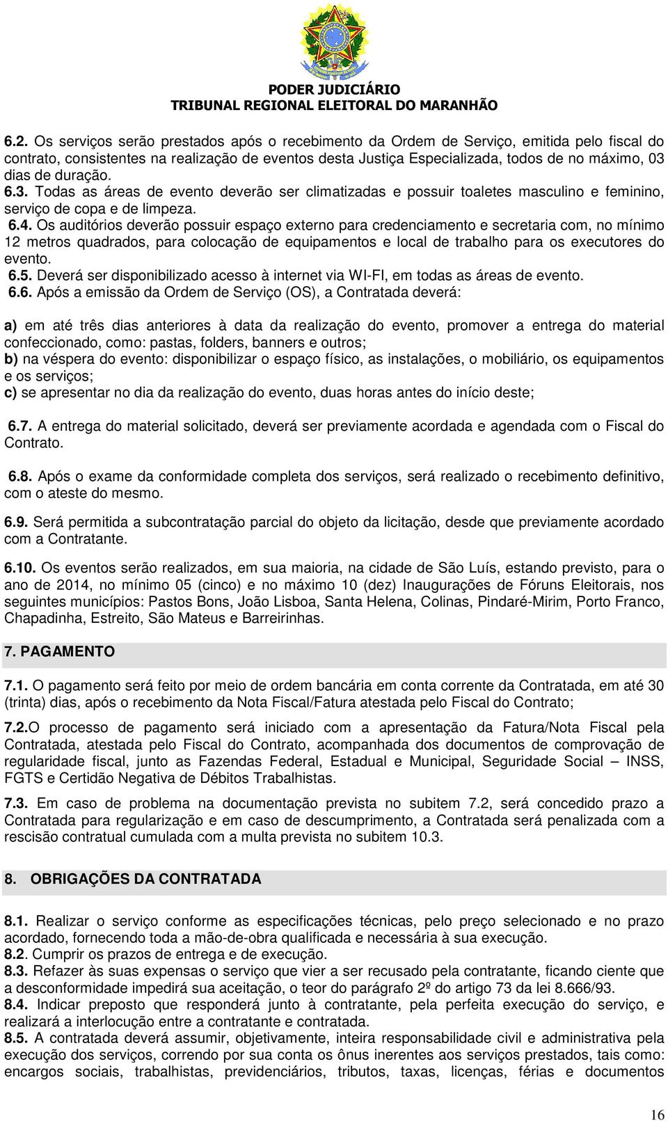 Os auditórios deverão possuir espaço externo para credenciamento e secretaria com, no mínimo 12 metros quadrados, para colocação de equipamentos e local de trabalho para os executores do evento. 6.5.