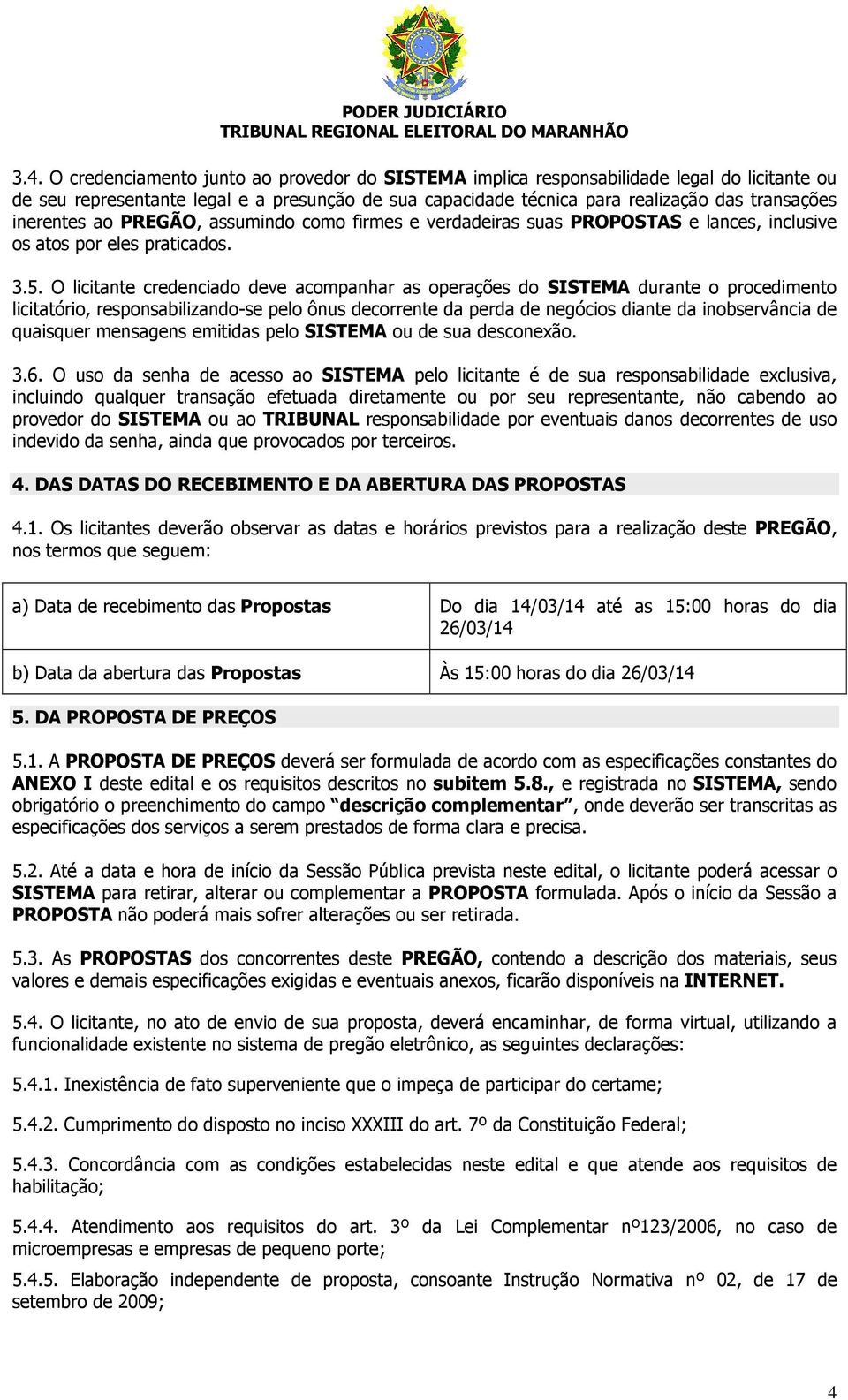 O licitante credenciado deve acompanhar as operações do SISTEMA durante o procedimento licitatório, responsabilizando-se pelo ônus decorrente da perda de negócios diante da inobservância de quaisquer