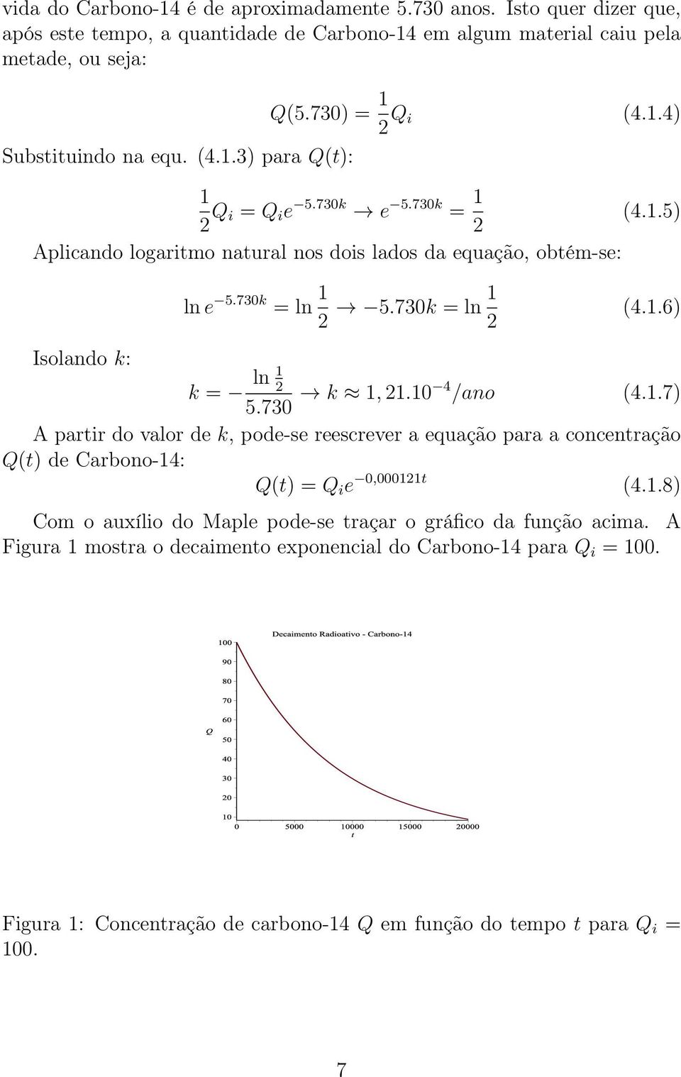 730 k 1, 21.10 4 /ano (4.1.7) A partir do valor de k, pode-se reescrever a equação para a concentração Q(t) de Carbono-14: Q(t) = Q i e 0,000121t (4.1.8) Com o auxílio do Maple pode-se traçar o gráfico da função acima.