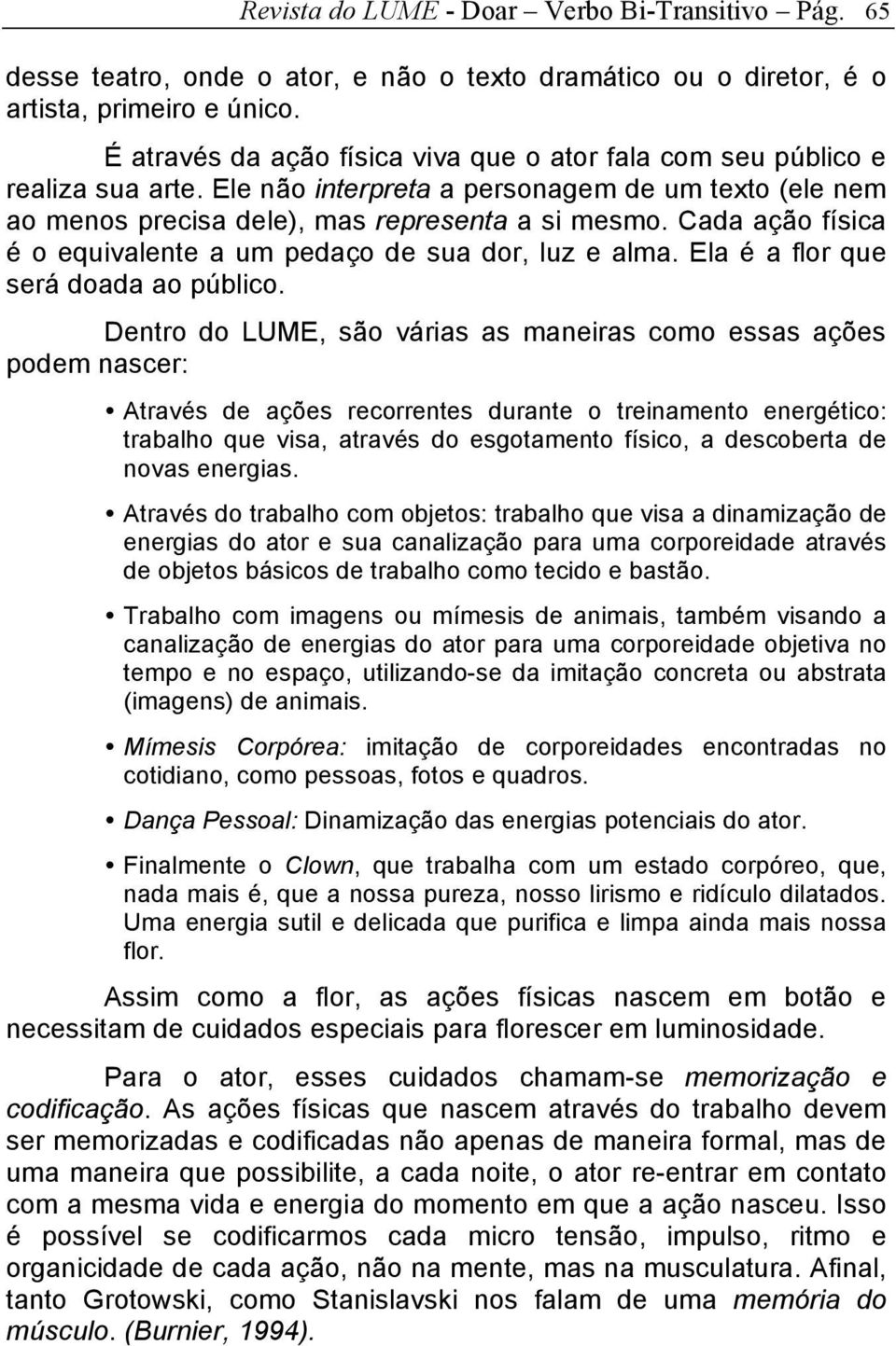 Cada ação física é o equivalente a um pedaço de sua dor, luz e alma. Ela é a flor que será doada ao público.