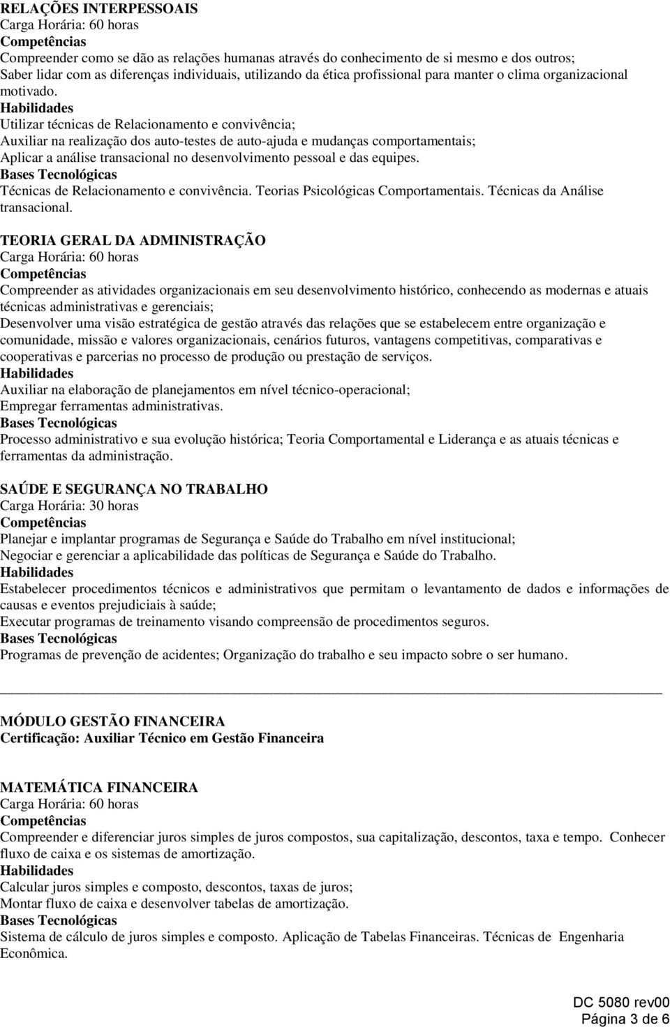 Utilizar técnicas de Relacionamento e convivência; Auxiliar na realização dos auto-testes de auto-ajuda e mudanças comportamentais; Aplicar a análise transacional no desenvolvimento pessoal e das