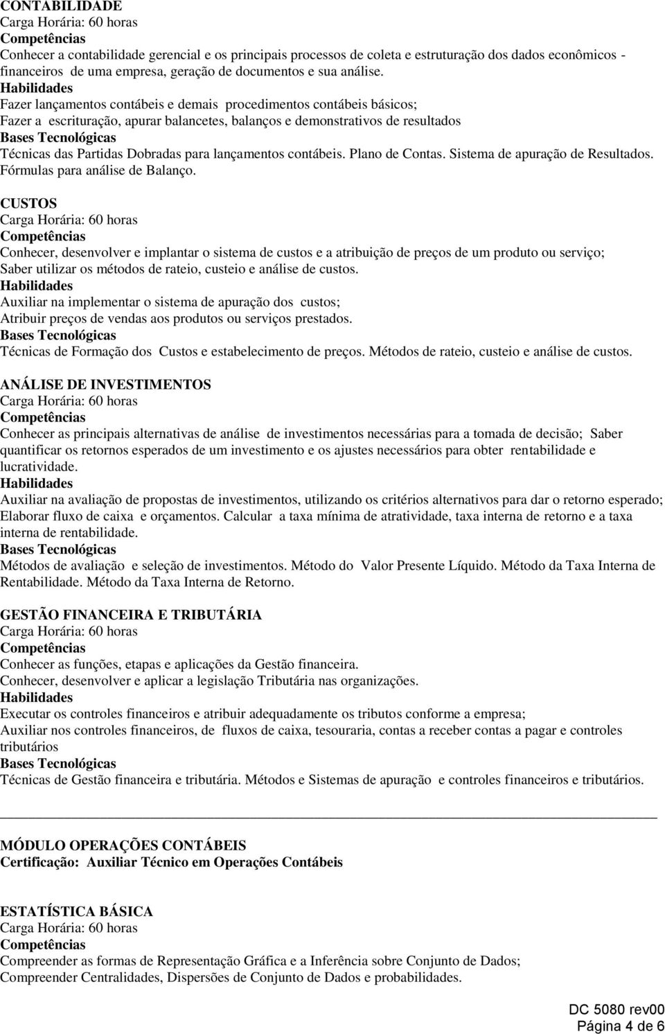 contábeis. Plano de Contas. Sistema de apuração de Resultados. Fórmulas para análise de Balanço.