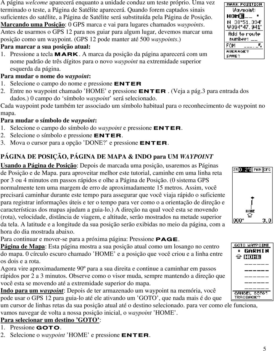 Antes de usarmos o GPS 12 para nos guiar para algum lugar, devemos marcar uma posição como um waypoint. (GPS 12 pode manter até 500 waypoints.) Para marcar a sua posição atual: 1.