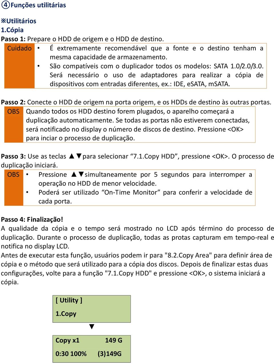 Passo 2: Conecte o HDD de origem na porta origem, e os HDDs de destino às outras portas. OBS Quando todos os HDD destino forem plugados, o aparelho começará a duplicação automaticamente.