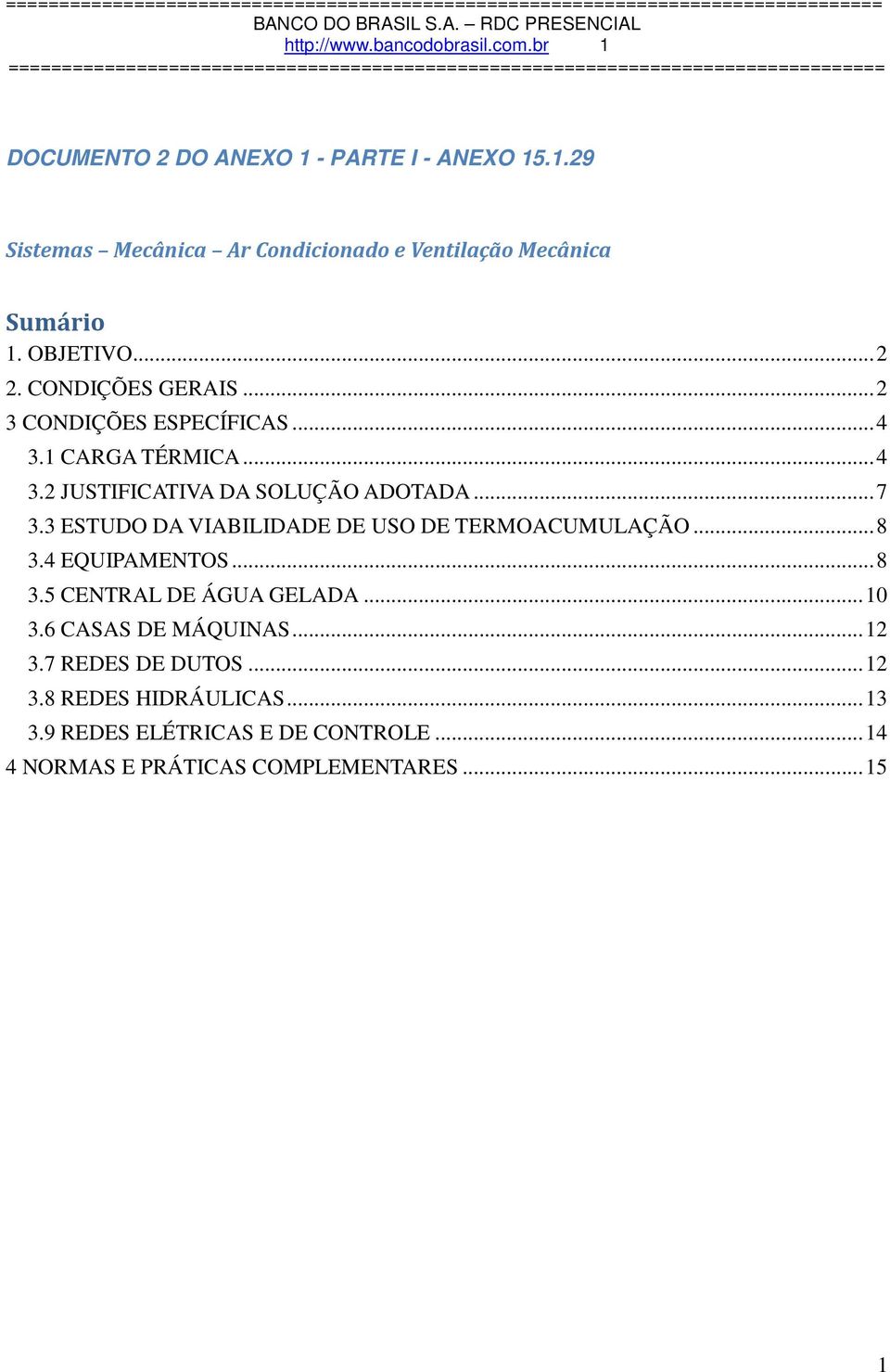 3 ESTUDO DA VIABILIDADE DE USO DE TERMOACUMULAÇÃO... 8 3.4 EQUIPAMENTOS... 8 3.5 CENTRAL DE ÁGUA GELADA... 10 3.6 CASAS DE MÁQUINAS... 12 3.