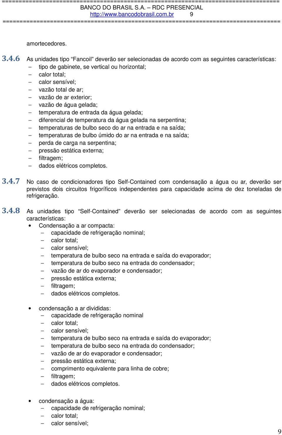 de água gelada; temperatura de entrada da água gelada; diferencial de temperatura da água gelada na serpentina; temperaturas de bulb sec d ar na entrada e na saída; temperaturas de bulb úmid d ar na