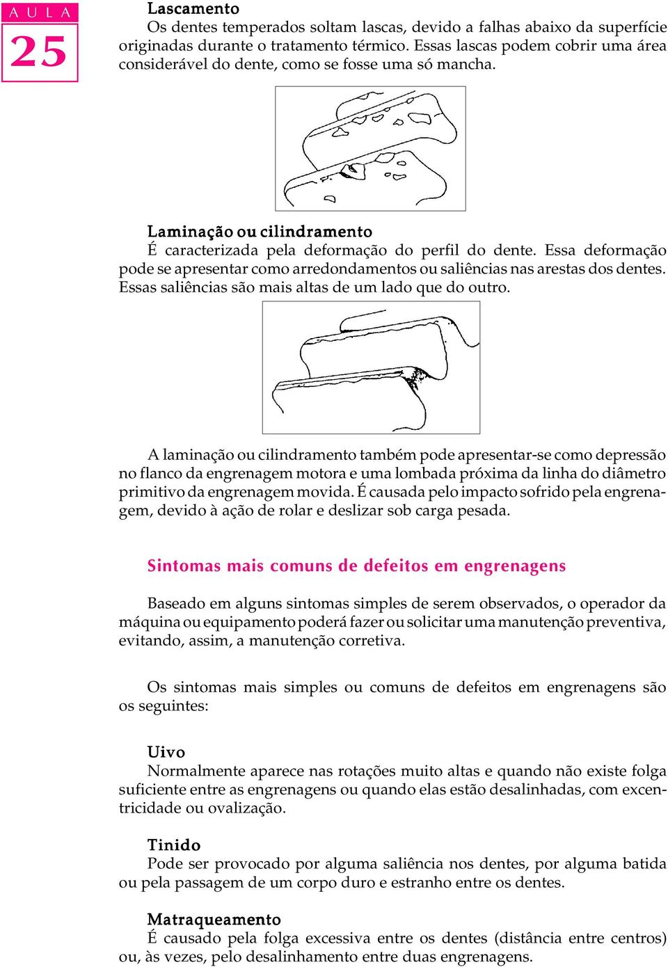 Essa deformação pode se apresentar como arredondamentos ou saliências nas arestas dos dentes. Essas saliências são mais altas de um lado que do outro.