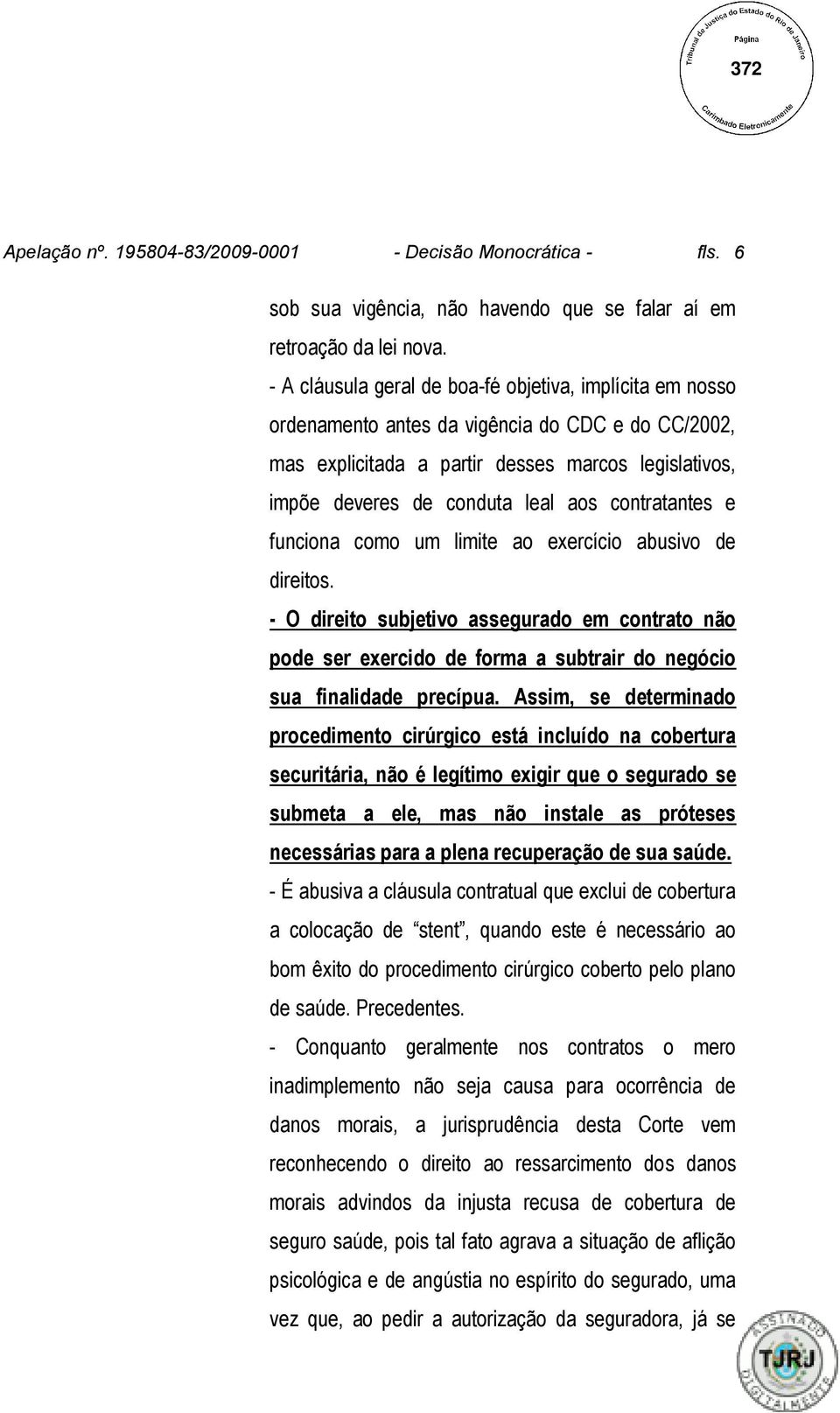 contratantes e funciona como um limite ao exercício abusivo de direitos. - O direito subjetivo assegurado em contrato não pode ser exercido de forma a subtrair do negócio sua finalidade precípua.