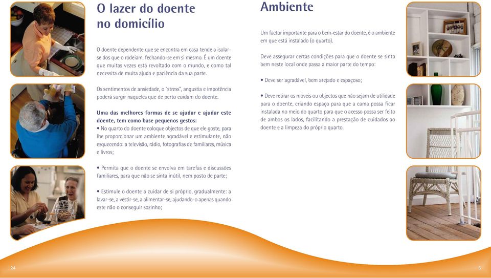 Os sentimentos de ansiedade, o "stress", angustia e impotência poderá surgir naqueles que de perto cuidam do doente.