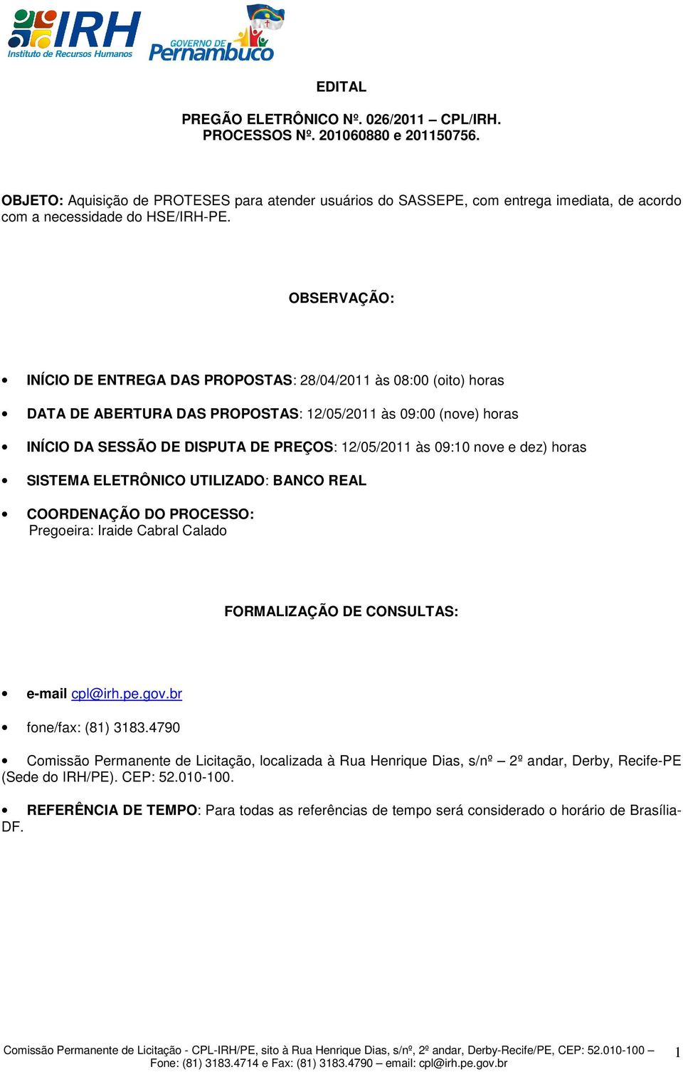 12/05/2011 às 09:10 nove e dez) horas SISTEMA ELETRÔNICO UTILIZADO: BANCO REAL COORDENAÇÃO DO PROCESSO: Pregoeira: Iraide Cabral Calado FORMALIZAÇÃO DE CONSULTAS: e-mail cpl@irh.pe.gov.