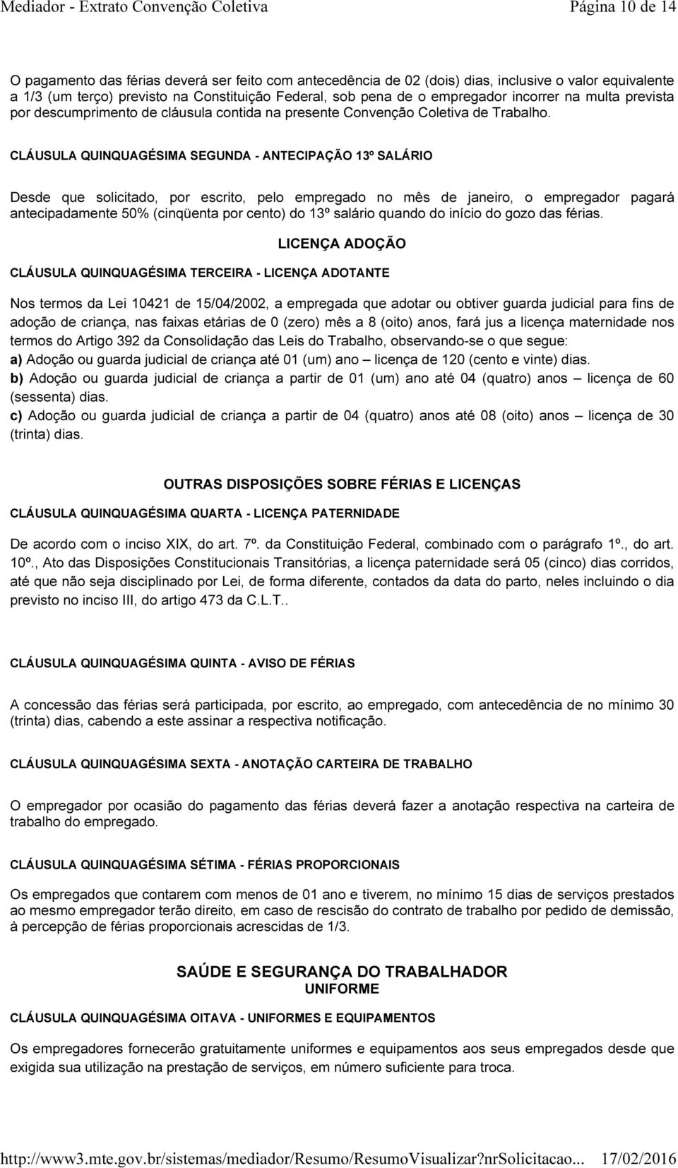 CLÁUSULA QUINQUAGÉSIMA SEGUNDA - ANTECIPAÇÃO 13º SALÁRIO Desde que solicitado, por escrito, pelo empregado no mês de janeiro, o empregador pagará antecipadamente 50% (cinqüenta por cento) do 13º