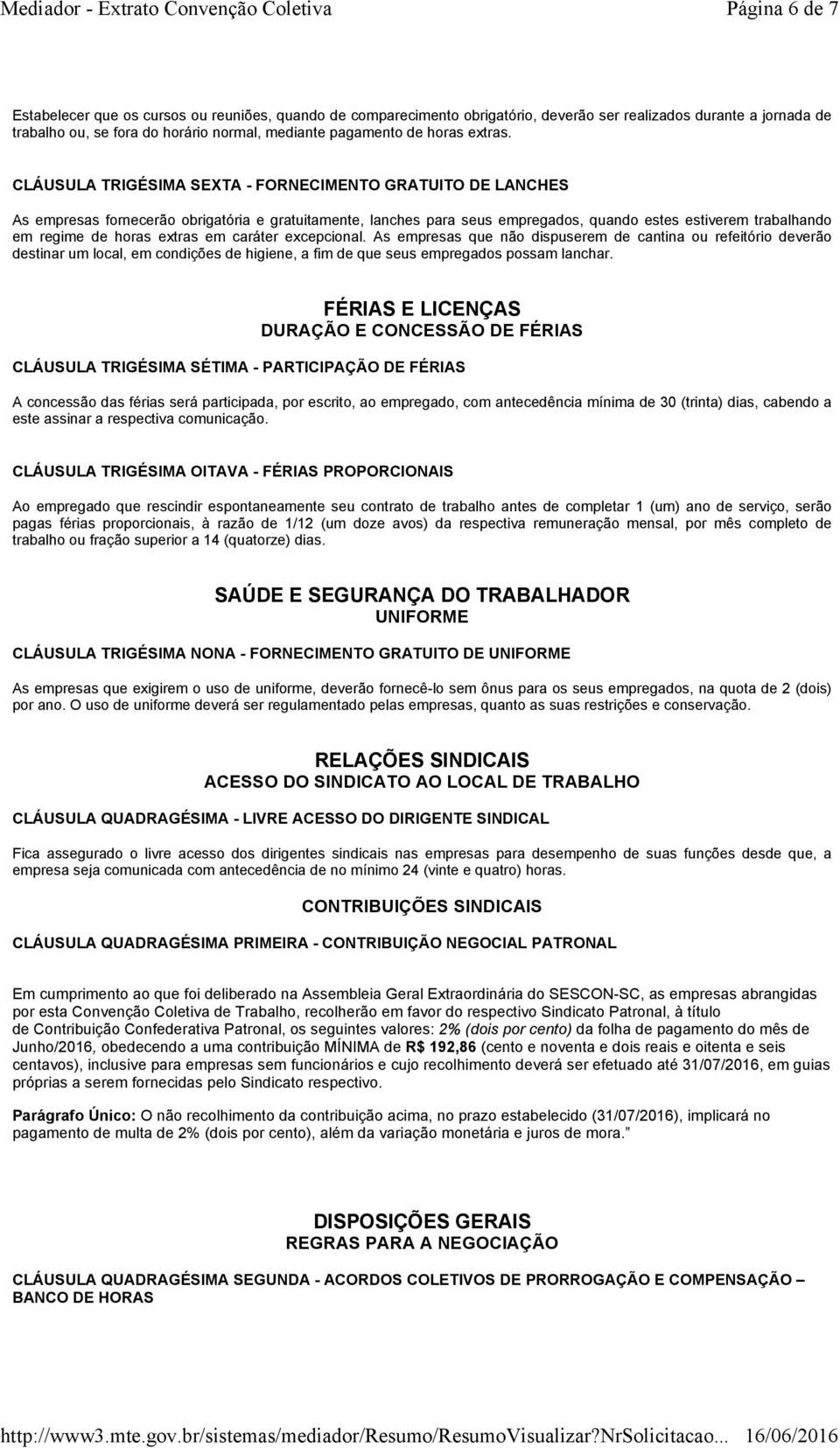 CLÁUSULA TRIGÉSIMA SEXTA - FORNECIMENTO GRATUITO DE LANCHES As empresas fornecerão obrigatória e gratuitamente, lanches para seus empregados, quando estes estiverem trabalhando em regime de horas