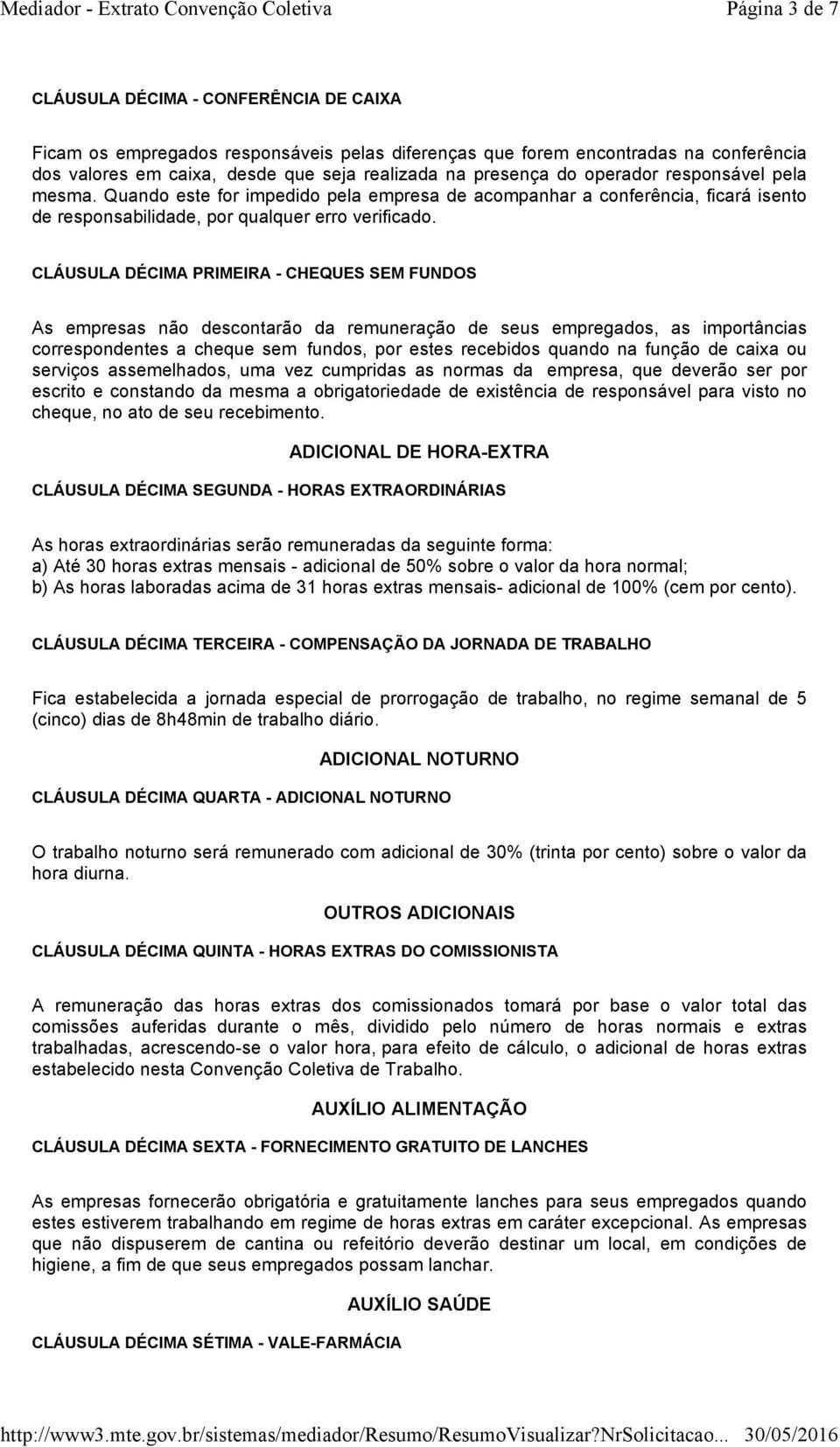 CLÁUSULA DÉCIMA PRIMEIRA - CHEQUES SEM FUNDOS As empresas não descontarão da remuneração de seus empregados, as importâncias correspondentes a cheque sem fundos, por estes recebidos quando na função