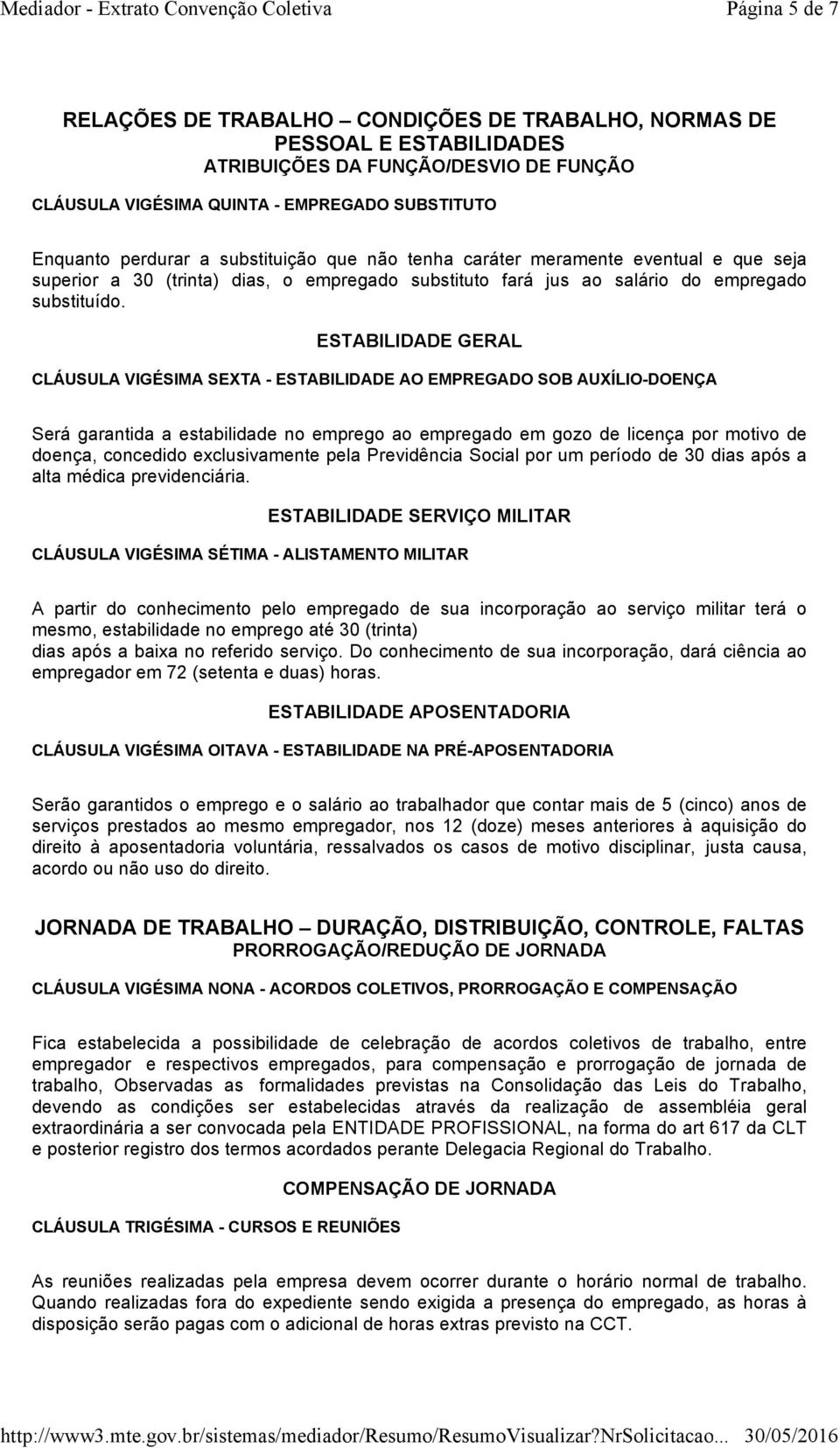 ESTABILIDADE GERAL CLÁUSULA VIGÉSIMA SEXTA - ESTABILIDADE AO EMPREGADO SOB AUXÍLIO-DOENÇA Será garantida a estabilidade no emprego ao empregado em gozo de licença por motivo de doença, concedido