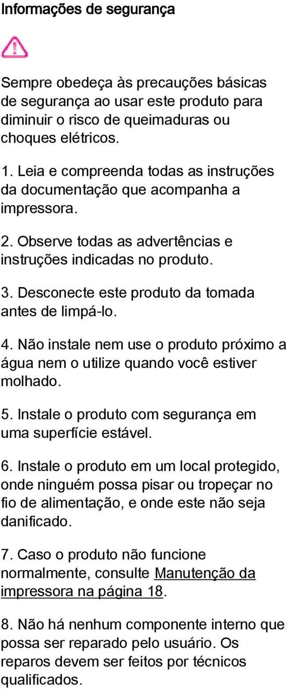 Desconecte este produto da tomada antes de limpá-lo. 4. Não instale nem use o produto próximo a água nem o utilize quando você estiver molhado. 5.