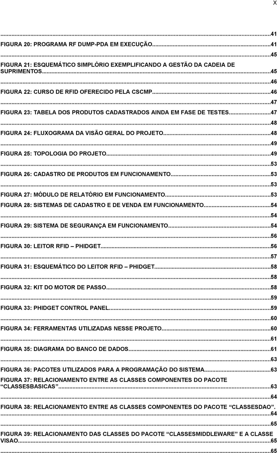 ..53...53 FIGURA 27: MÓDULO DE RELATÓRIO EM FUNCIONAMENTO...53 FIGURA 28: SISTEMAS DE CADASTRO E DE VENDA EM FUNCIONAMENTO...54...54 FIGURA 29: SISTEMA DE SEGURANÇA EM FUNCIONAMENTO...54...56 FIGURA 30: LEITOR RFID PHIDGET.