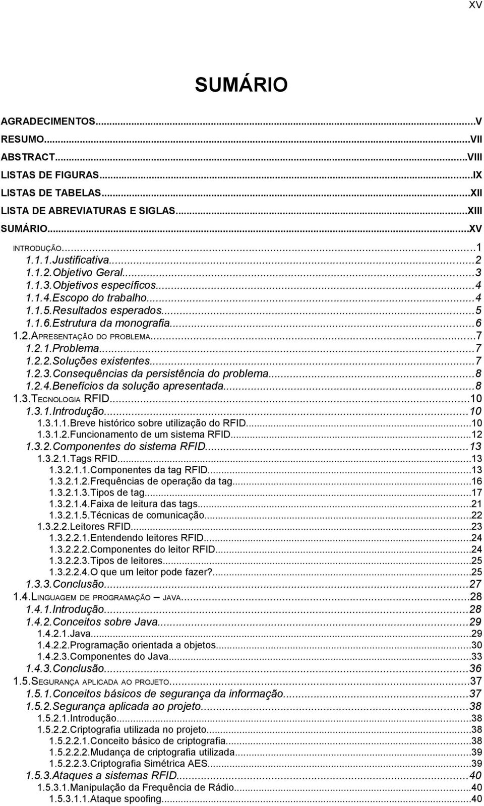 ..7 1.2.2.Soluções existentes...7 1.2.3.Consequências da persistência do problema...8 1.2.4.Benefícios da solução apresentada...8 1.3.TECNOLOGIA RFID...10 1.3.1.Introdução...10 1.3.1.1.Breve histórico sobre utilização do RFID.