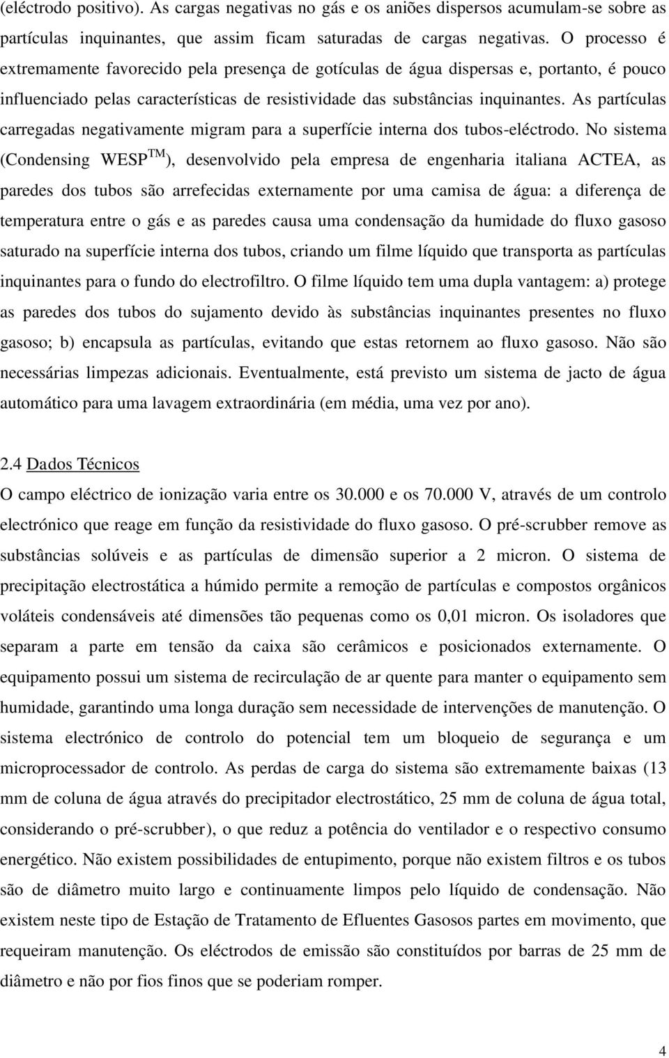 As partículas carregadas negativamente migram para a superfície interna dos tubos-eléctrodo.