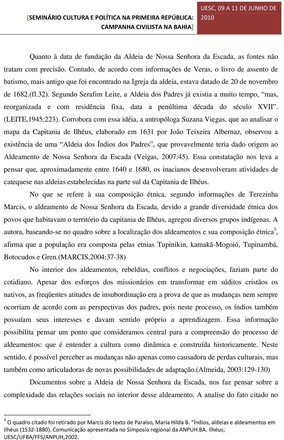 Segundo Serafim Leite, a Aldeia dos Padres já existia a muito tempo, mas, reorganizada e com residência fixa, data a penúltima década do século XVII. (LEITE,1945:223).