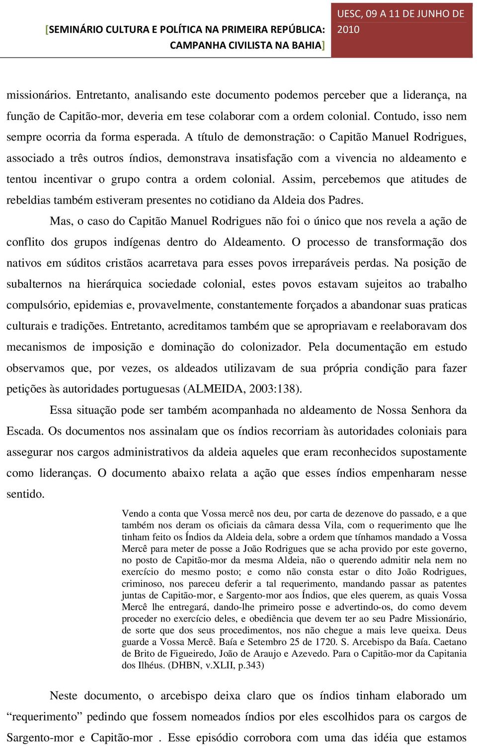 A título de demonstração: o Capitão Manuel Rodrigues, associado a três outros índios, demonstrava insatisfação com a vivencia no aldeamento e tentou incentivar o grupo contra a ordem colonial.