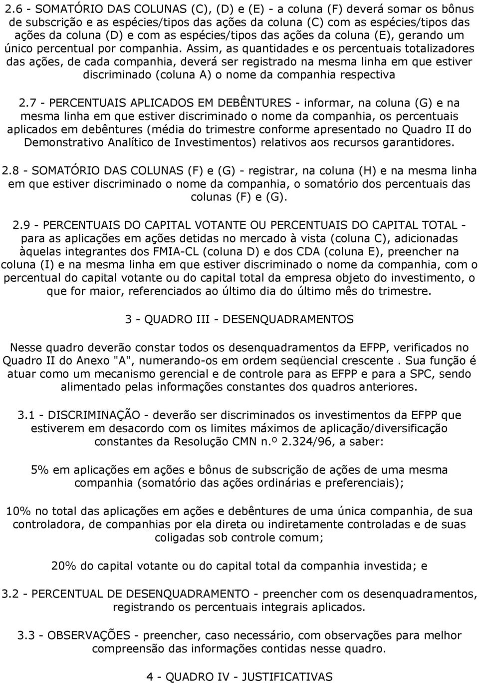 Assim, as quantidades e os percentuais totalizadores das ações, de cada companhia, deverá ser registrado na mesma linha em que estiver discriminado (coluna A) o nome da companhia respectiva 2.