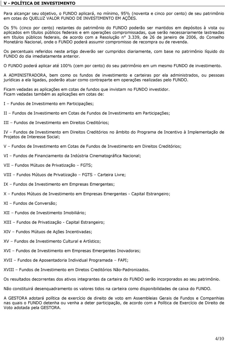 lastreadas em títulos públicos federais, de acordo com a Resolução n 3.339, de 26 de janeiro de 2006, do Conselho Monetário Nacional, onde o FUNDO poderá assumir compromisso de recompra ou de revenda.