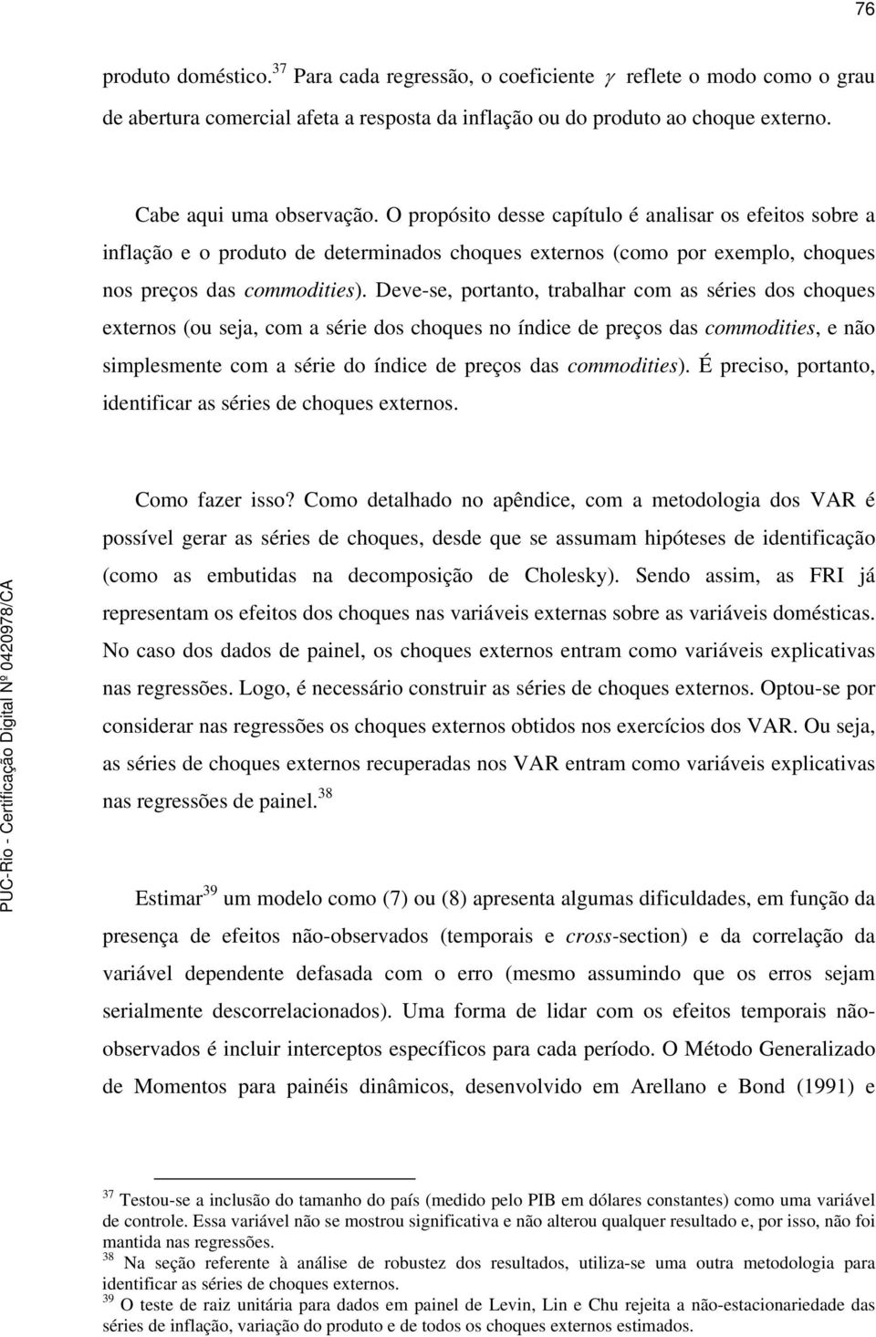 Deve-se, porano, rabalhar com as séries dos choques exernos (ou seja, com a série dos choques no índice de preços das commodiies, e não simplesmene com a série do índice de preços das commodiies).