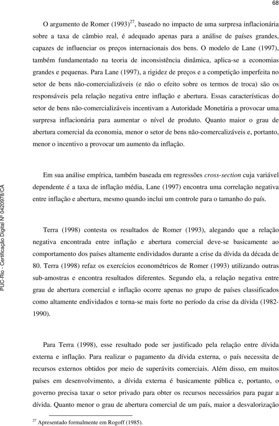 Para Lane (1997), a rigidez de preços e a compeição imperfeia no seor de bens não-comercializáveis (e não o efeio sobre os ermos de roca) são os responsáveis pela relação negaiva enre inflação e