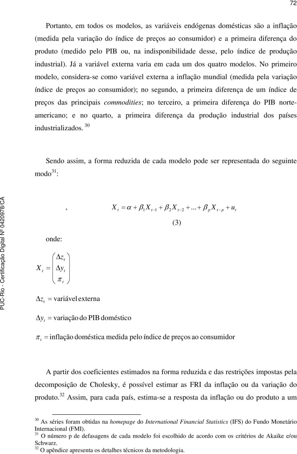 No primeiro modelo, considera-se como variável exerna a inflação mundial (medida pela variação índice de preços ao consumidor); no segundo, a primeira diferença de um índice de preços das principais