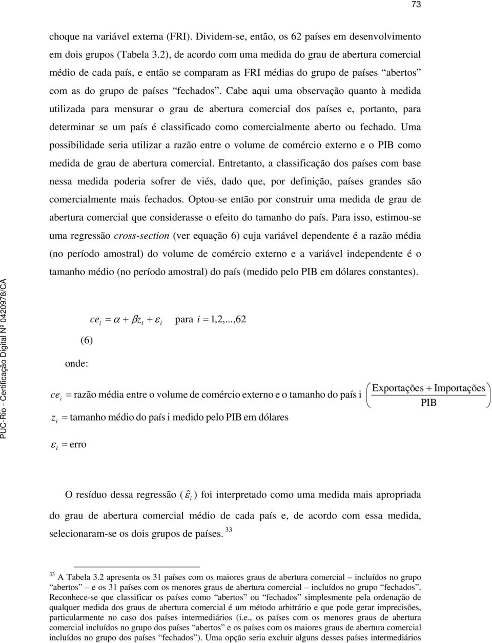 Cabe aqui uma observação quano à medida uilizada para mensurar o grau de aberura comercial dos países e, porano, para deerminar se um país é classificado como comercialmene abero ou fechado.