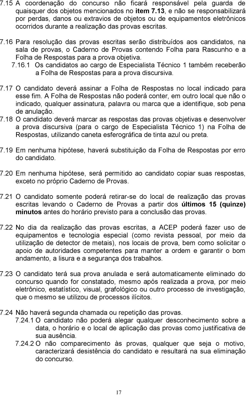 16 Para resolução das provas escritas serão distribuídos aos candidatos, na sala de provas, o Caderno de Provas contendo Folha para Rascunho e a Folha de Respostas para a prova objetiva. 7.16.1 Os candidatos ao cargo de Especialista Técnico 1 também receberão a Folha de Respostas para a prova discursiva.