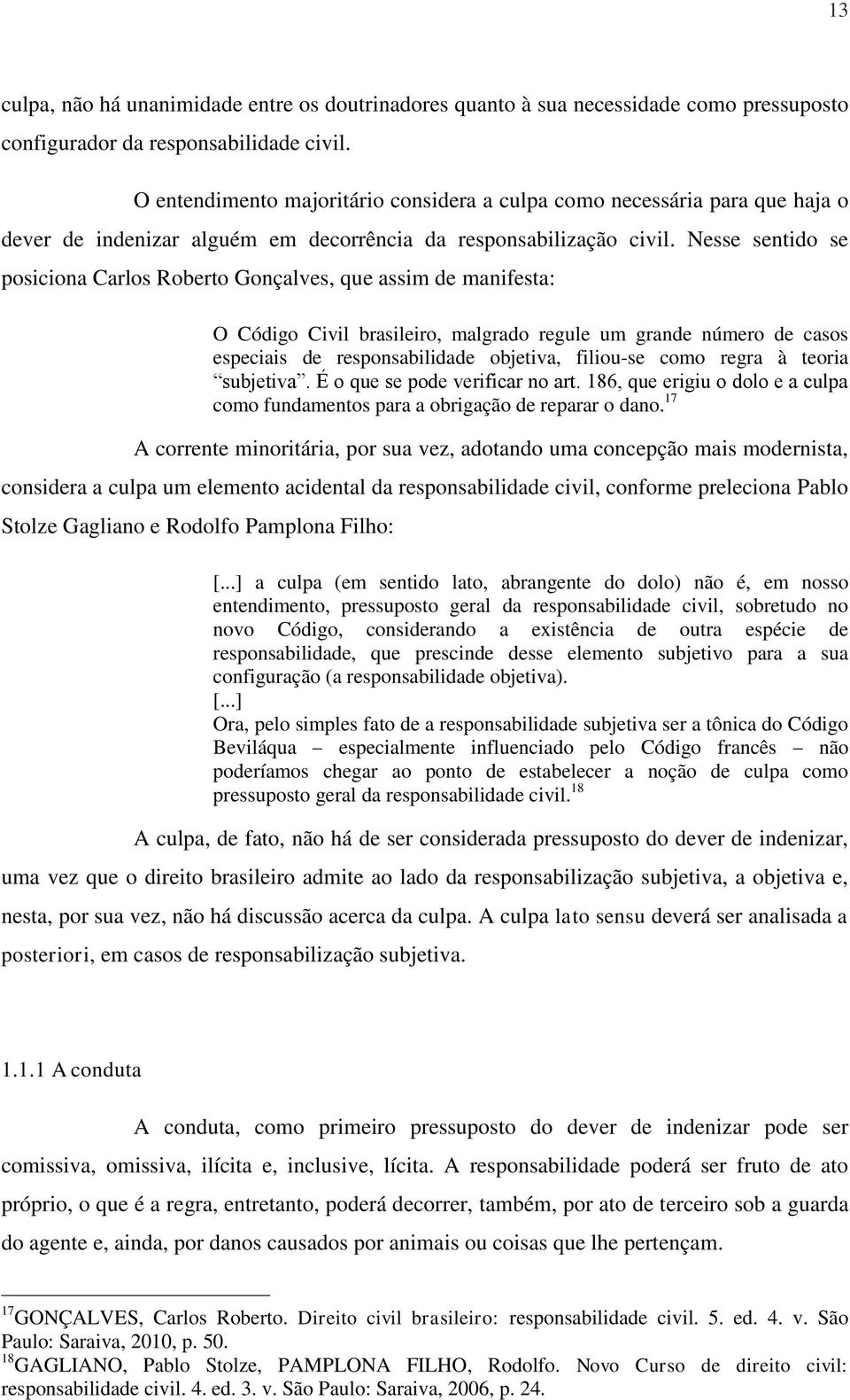 Nesse sentido se posiciona Carlos Roberto Gonçalves, que assim de manifesta: O Código Civil brasileiro, malgrado regule um grande número de casos especiais de responsabilidade objetiva, filiou-se