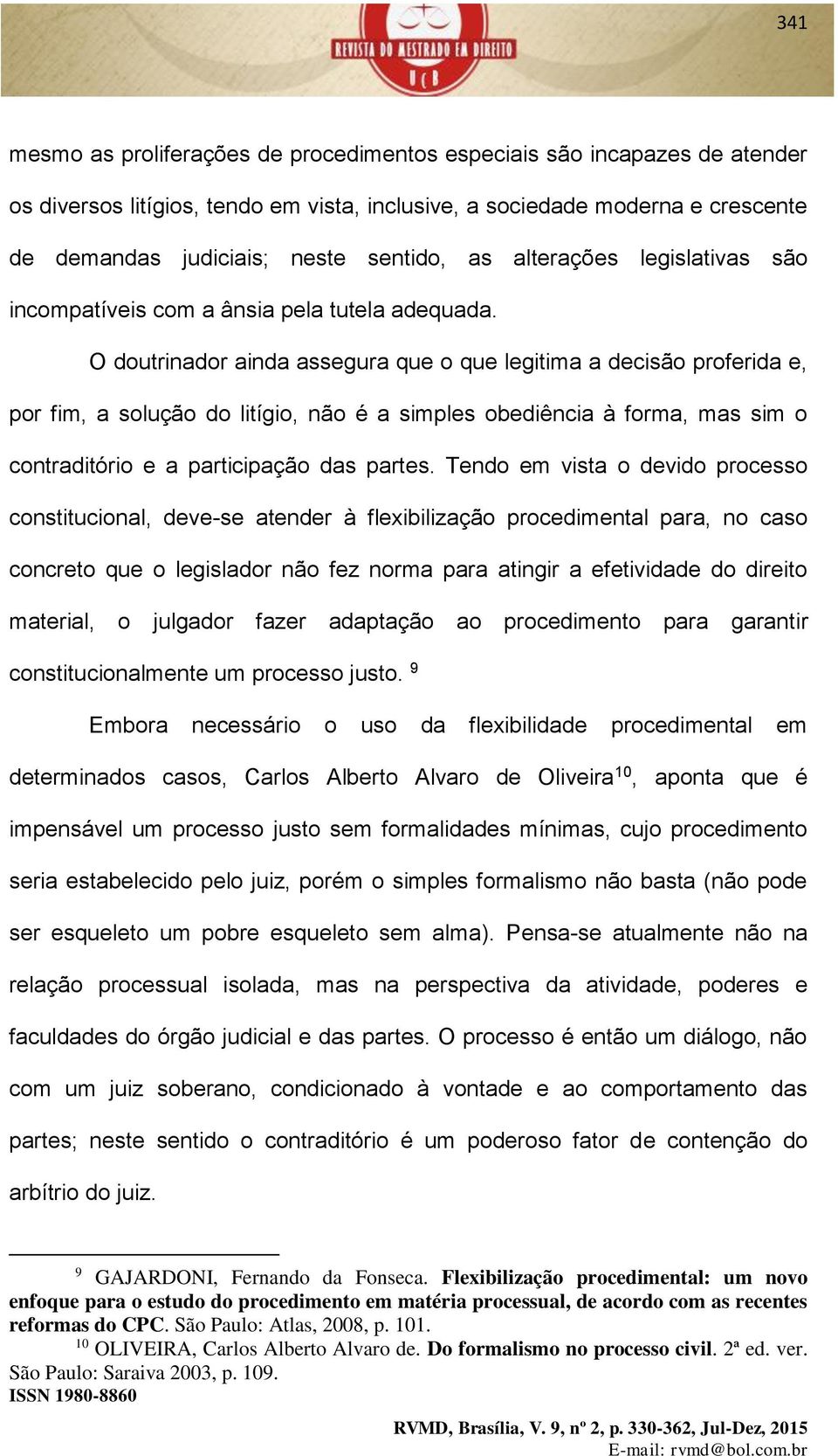 O doutrinador ainda assegura que o que legitima a decisão proferida e, por fim, a solução do litígio, não é a simples obediência à forma, mas sim o contraditório e a participação das partes.