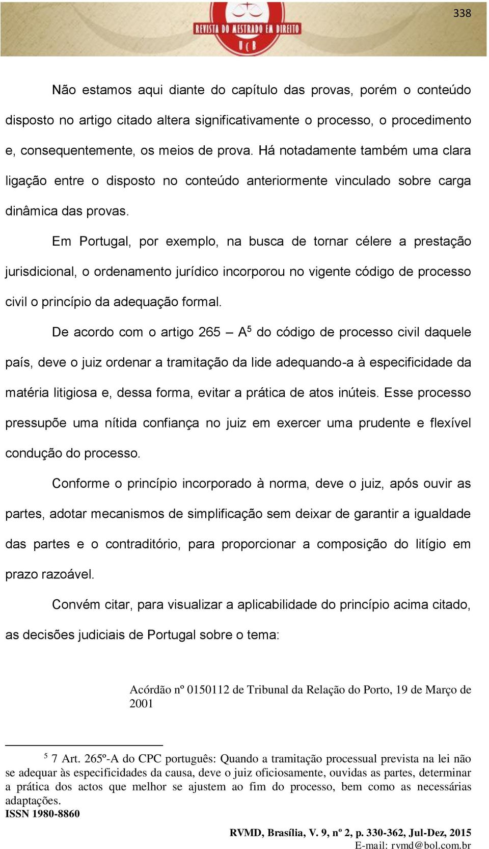 Em Portugal, por exemplo, na busca de tornar célere a prestação jurisdicional, o ordenamento jurídico incorporou no vigente código de processo civil o princípio da adequação formal.