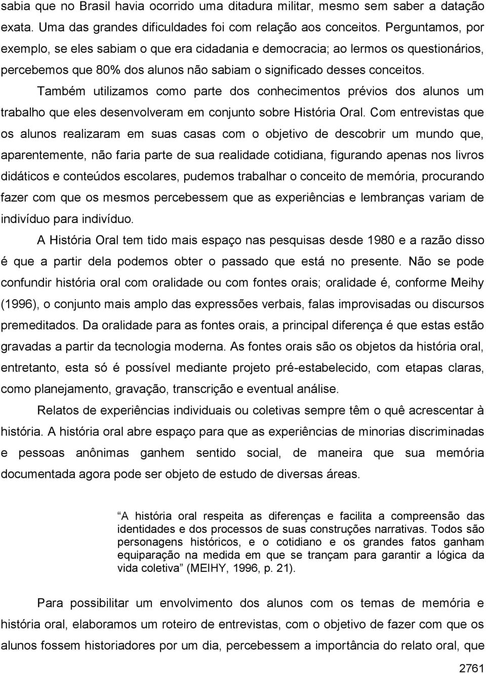 Também utilizamos como parte dos conhecimentos prévios dos alunos um trabalho que eles desenvolveram em conjunto sobre História Oral.