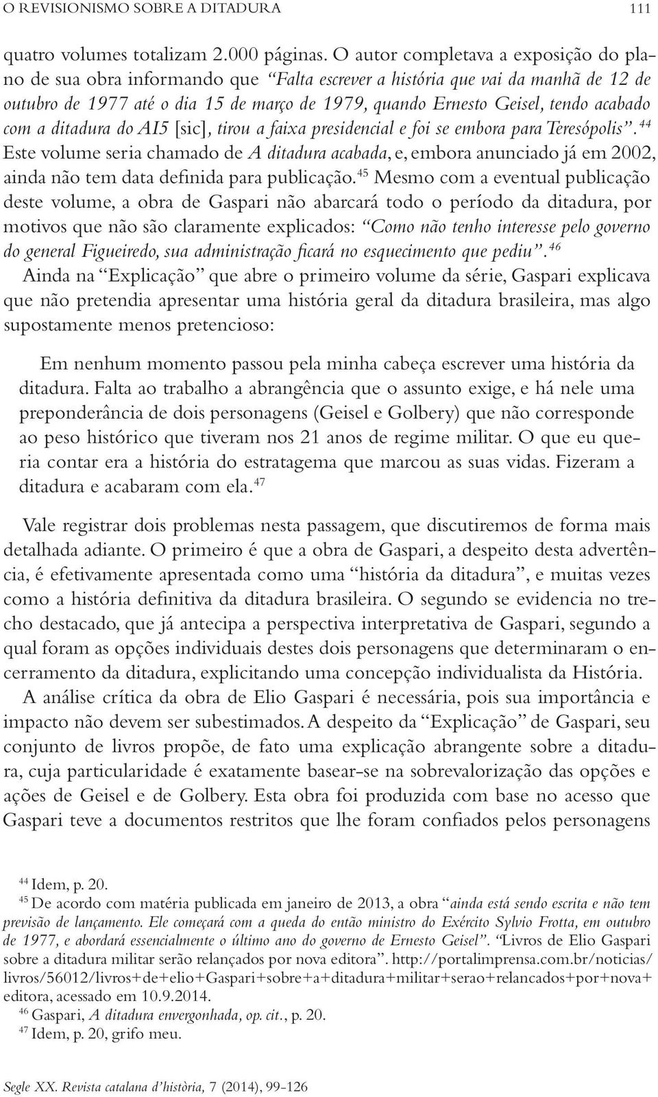 acabado com a ditadura do AI5 [sic], tirou a faixa presidencial e foi se embora para Teresópolis.