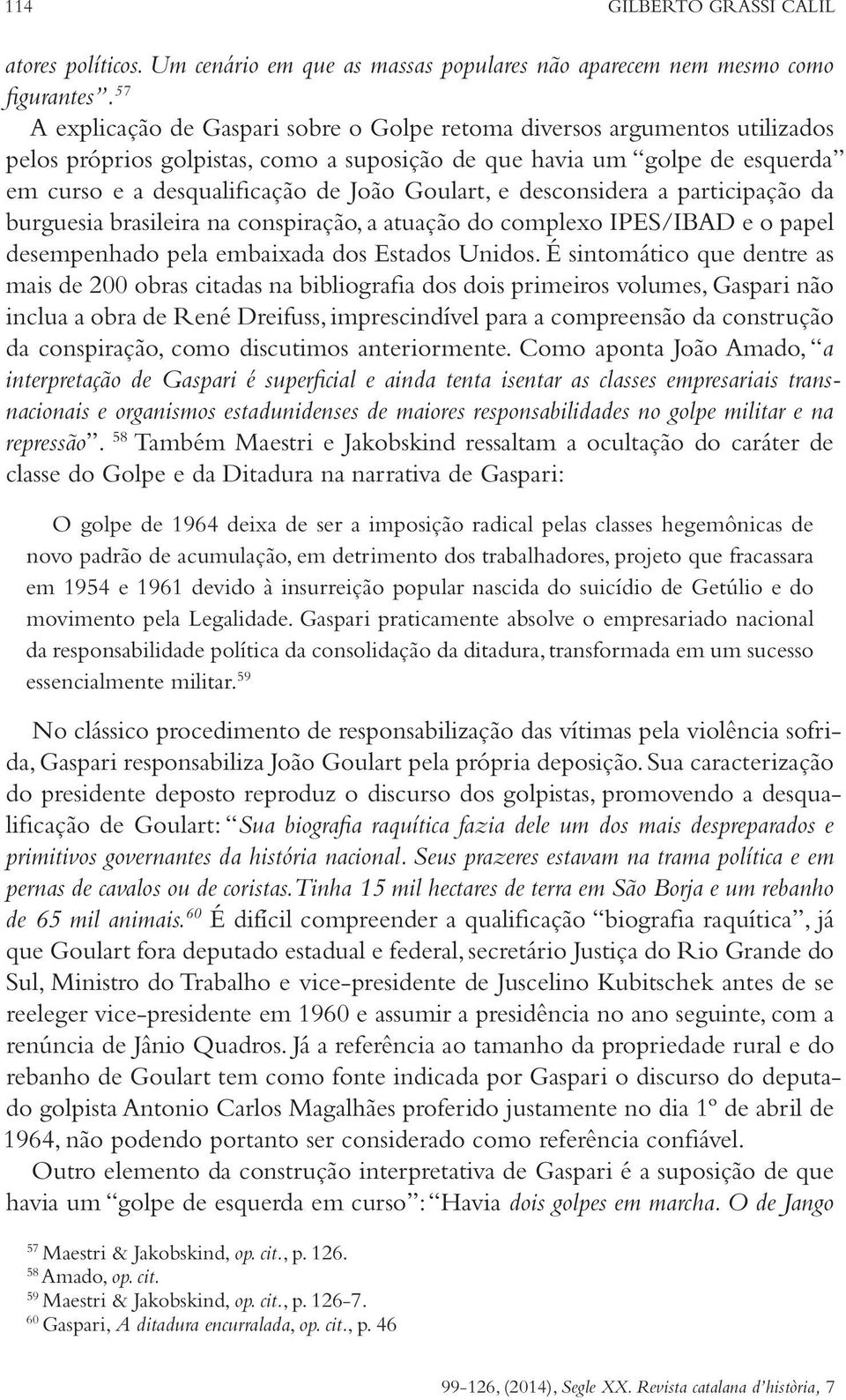 Goulart, e desconsidera a participação da burguesia brasileira na conspiração, a atuação do complexo IPES/IBAD e o papel desempenhado pela embaixada dos Estados Unidos.