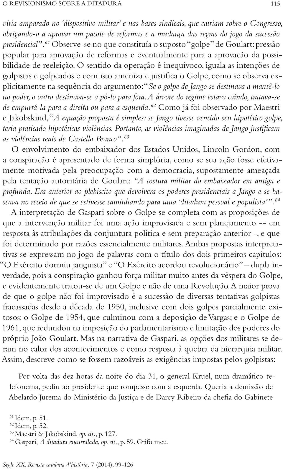 O sentido da operação é inequívoco, iguala as intenções de golpistas e golpeados e com isto ameniza e justifica o Golpe, como se observa explicitamente na sequência do argumento: Se o golpe de Jango