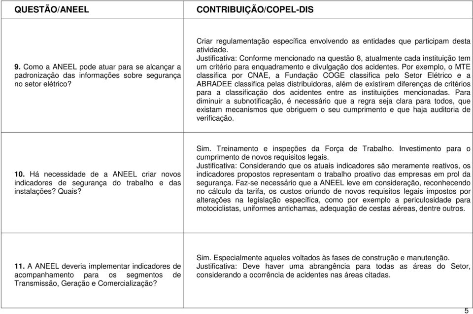 Por exemplo, o MTE classifica por CNAE, a Fundação COGE classifica pelo Setor Elétrico e a ABRADEE classifica pelas distribuidoras, além de existirem diferenças de critérios para a classificação dos